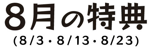 8月の特典（8月3日・8月13日・8月23日）