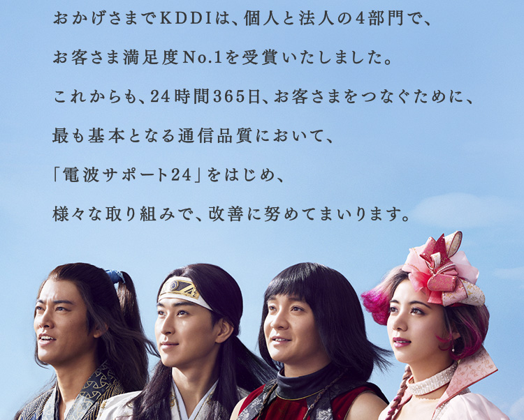 おかげさまでKDDIは、個人と法人の4部門で、お客様満足度No.1を受賞いたしました。これからも、24時間365日、お客さまをつなぐために、最も基本となる通信品質において、「電波サポート24」をはじめ、様々な取り組みで、改善に努めてまいります。