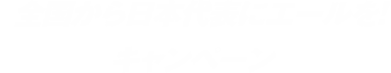 全国から日本代表にエールを！ キャンペーン実施中