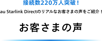 接続数220万人突破！au Starlink Directのリアルなお客さまの声をご紹介！お客さまの声