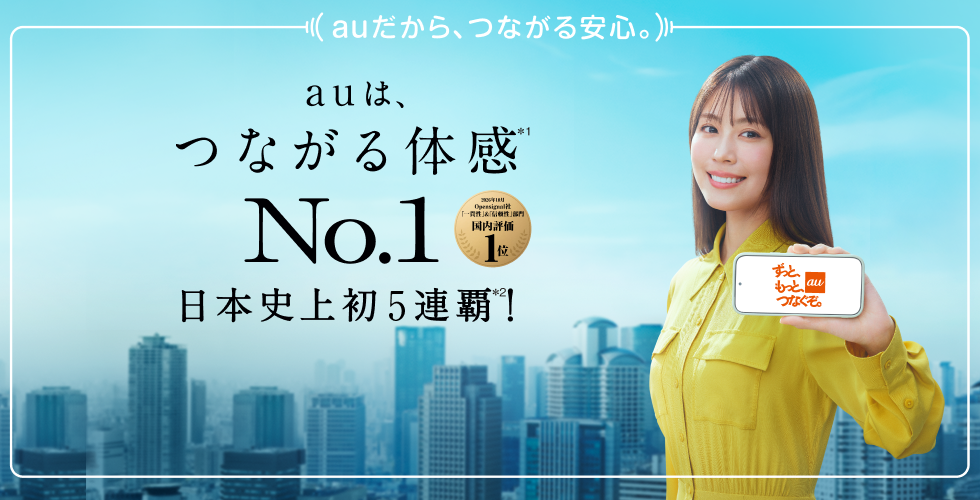 auだから、つながる安心。auは、つながる体感(＊1)No.1 日本史上初5連覇(＊2)！