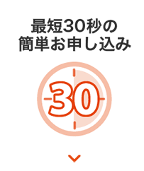 最短30秒の簡単お申し込み