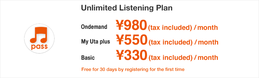 Unlimited Listening Plan My Uta plus ¥500(¥550 tax included)/month Basic ¥300(¥330 tax included)/month Free for 30 days by registering for the first time