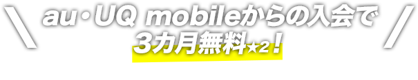 ＼au・UQ mobileからの入会で3カ月無料★2！／ （通常月額3,000円［税込］★1）