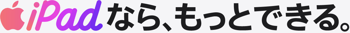 iPadなら、もっとできる。
