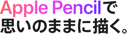 Apple Pencilで思いのままに描く。