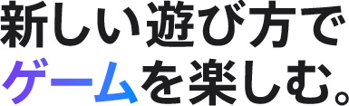 新しい遊び方でゲームを楽しむ。