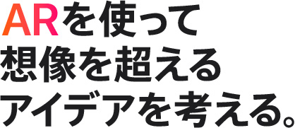 ARを使って想像を超えるアイデアを考える。