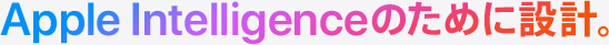 Apple Intelligenceのために設計。