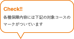 Check!! 各種保障内容には下記の対象コースのマークがついています