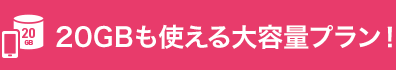 20GBも使える大容量プラン！