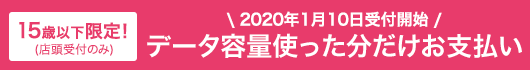 2020年1月10日受付開始　15歳以下限定！データ容量使った分だけお支払い