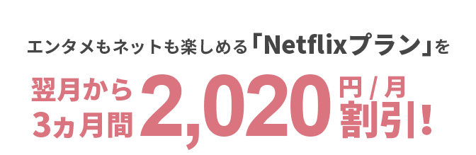 エンタメもネットも楽しめる「Netflixプラン」を翌月から3カ月間2,020円/月割引！