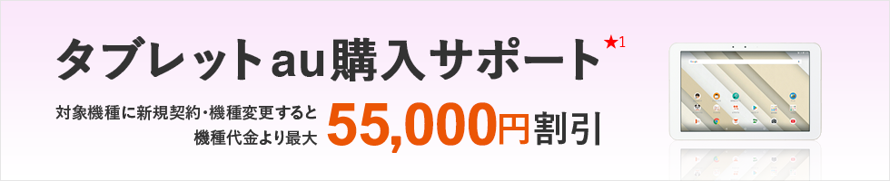 タブレットau購入サポート　対象機種に新規・機種変更すると端末代金より55,000円割引