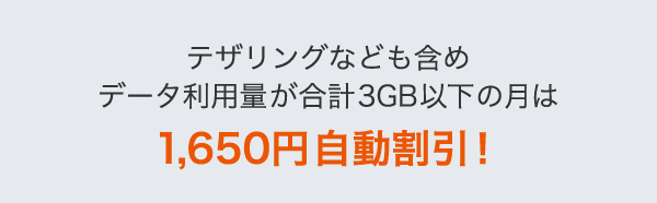 テザリングなども含めデータ利用量が合計3GB以下の月は税込1,650円自動割引！