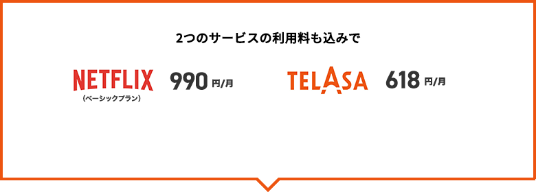 2つのサービスの利用料も込みでNETFLIX 990円／月、TELASA 618円／月