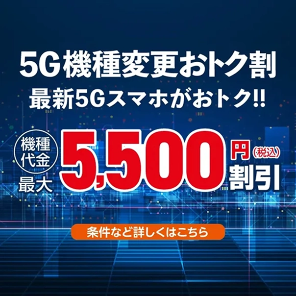 5G機種変更おトク割 最新5Gスマホがおトク!! 機種代金 最大5,500円(税込)割引 条件など詳しくはこちら