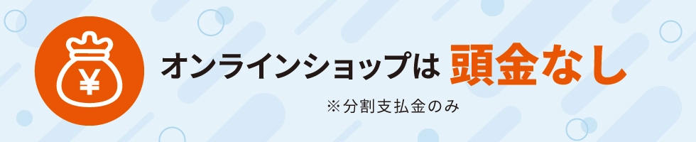 オンラインショップは頭金なし ※分割支払金のみ