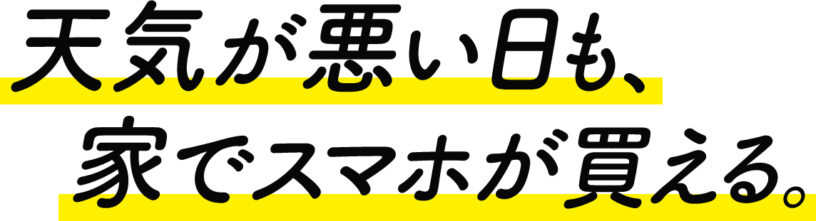 天気が悪い日も、家でスマホが買える。