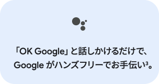 「OK Google」と話しかけるだけで、Googleがハンズフリーでお手伝い3。