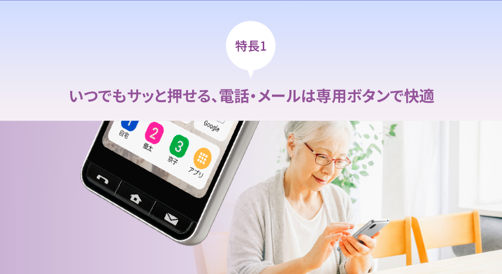 特長1 いつでもサッと押せる、電話・メールは専用ボタンで快適