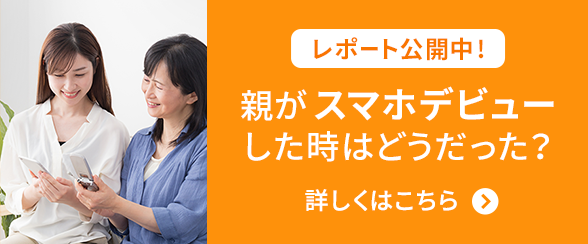 レポート公開中！親がスマホデビューした時は動だった？詳しくはこちら