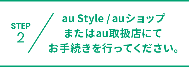 auショップ/au Styleまたはau取扱店にてお手続きを行ってください。
