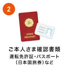 2.ご本人さま確認書類運転免許証・パスポート（日本国旅券）など