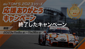 本キャンペーンは終了しました au TOM'S 2023シリーズ 応援ありがとうキャンペーン 期間：2023年11月8日（水）～11月26日（日） 2023シリーズ チャンピオン獲得