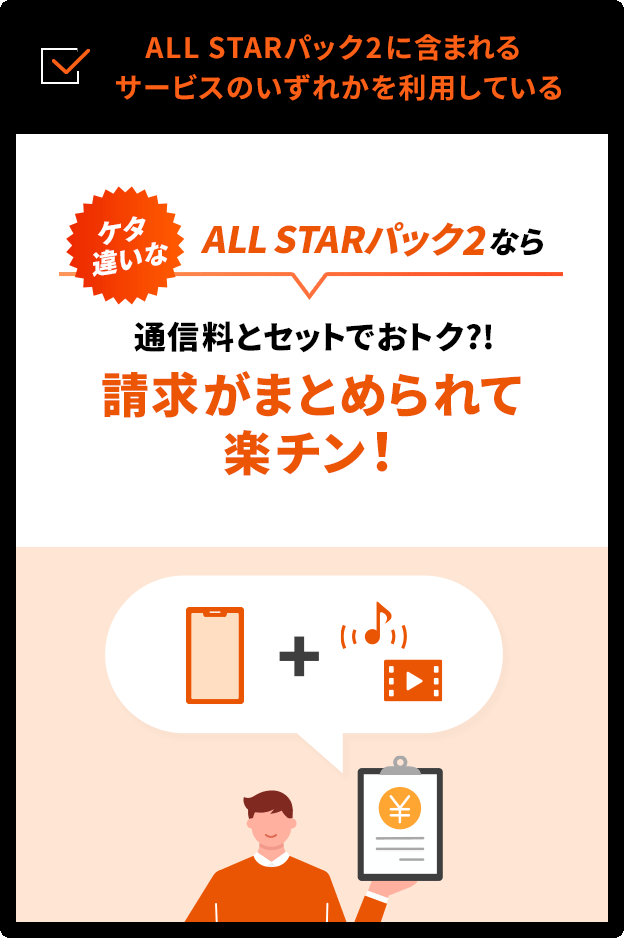 ALL STARパック2に含まれるサービスのいずれかを利用している　ケタ違いなALL STARパックなら 通信料とセットでおトク?!請求がまとめられて楽チン！