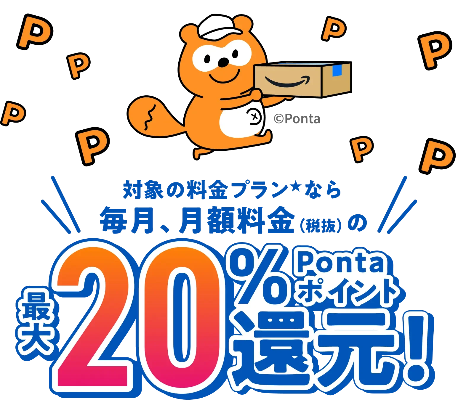 対象の料金プランなら毎月、月額料金（税抜）の最大20％ Pontaポイント還元！