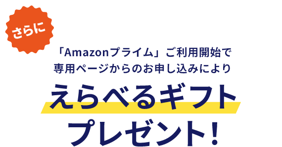さらに「Amazonプライム」ご利用開始で専用ページからのお申し込みによりえらべるギフトプレゼント！