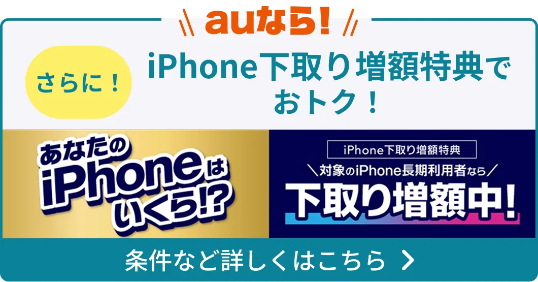 auなら！ さらに！ iPhone下取り増額特典でおトク！ あなたのiPhoneはいくら！？ iPhone下取り増額特典 対象のiPhone長期利用者なら下取り増額中！ 条件など詳しくはこちら