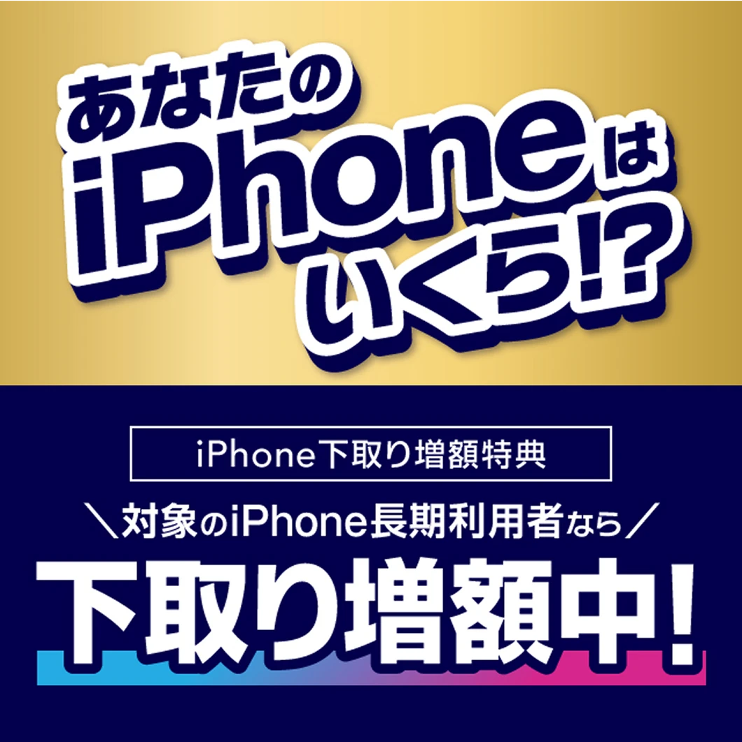 あなたのiPhoneはいくら！？ iphone下取り増額特典 対象のiPhone長期利用者なら下取り増額中！