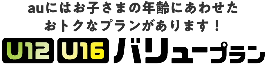 auにはお子さまの年齢にあわせたおトクなプランがあります！　U12 U16 バリュープラン