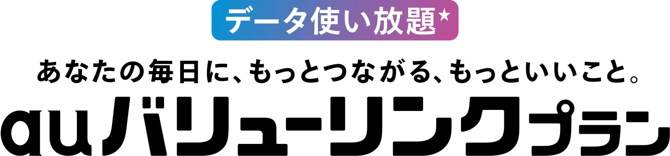 データ使い放題 あなたの毎日に、もっとつながる、もっといいこと。auバリューリンクプラン