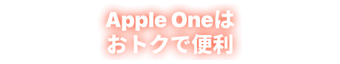 Apple Oneはおトクで便利