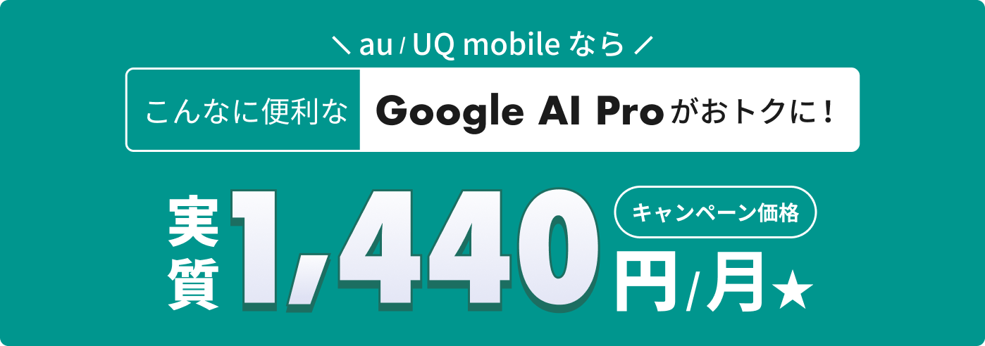 ＼au / UQ mobileなら／ こんなに便利なGoogle AI Pro おトクに！（キャンペーン価格）実質1,440円/月★