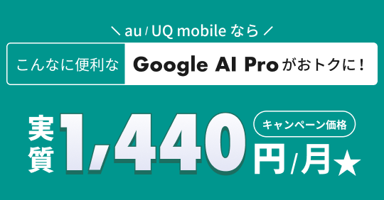 ＼au / UQ mobileなら／ こんなに便利なGoogle AI Pro おトクに！（キャンペーン価格）実質1,440円/月★