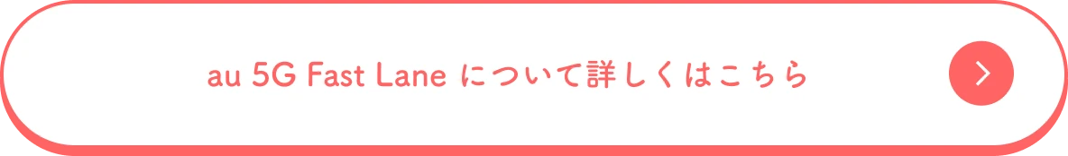 au 5G Fast Lane について詳しくはこちら