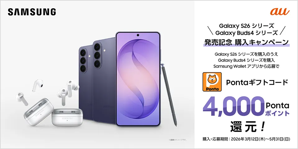 SAMSUNG au Galaxy S26シリーズ Galaxy Buds4シリーズ 発売記念 購入キャンペーン Galaxy S26 シリーズを購入のうえ Galaxy Buds4シリーズを購入 Samsung Wallet アプリから応募で Pontaギフトコード 4,000 Pontaポイント還元！  購入・応募期間：2026年3月12日（木）～5月31日（日）※画像はイメージです。