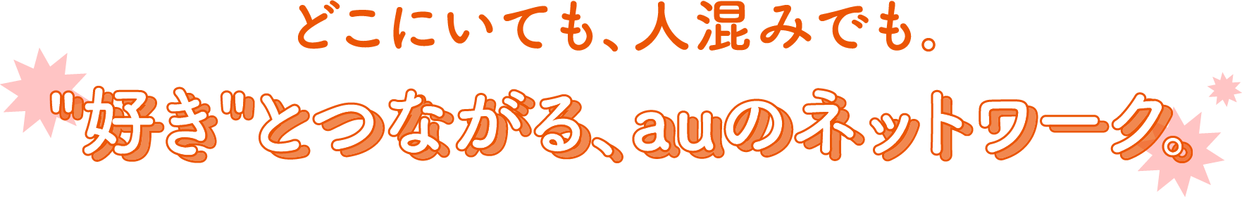 どこにいても、人混みでも。 “好き”とつながる、auのネットワーク。