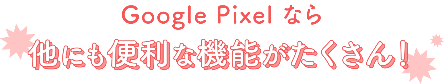 Google Pixel なら他にも便利な機能がたくさん！