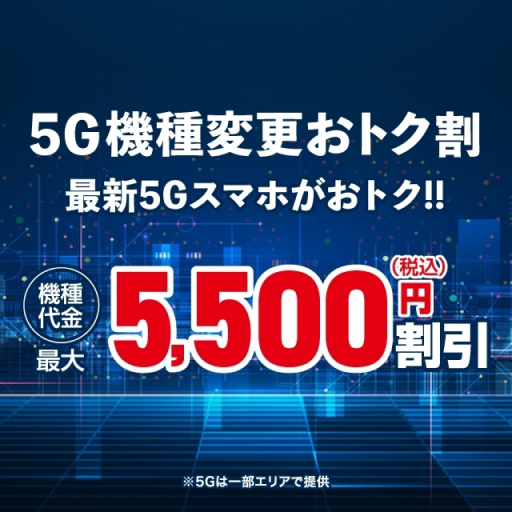 5G機種変更おトク割 最新5Gスマホがおトク!! 機種代金最大5,500円割引（税込）