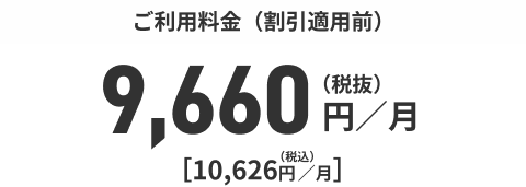 ご利用料金（割引適用前）9,660円／月（税抜）[10,626円／月]（税込）