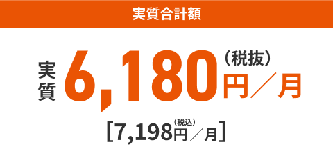 実質合計額 6,180円／月（税抜）[7,198円／月]（税込）