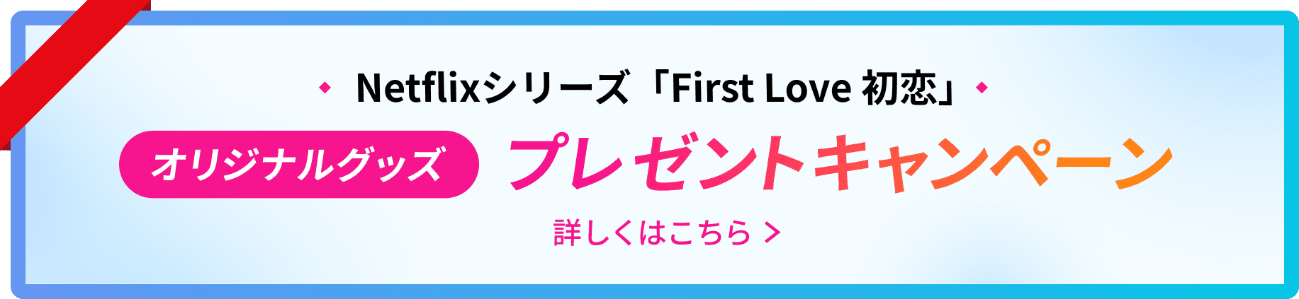 Netflixシリーズ First Love 初恋 オリジナルグッズ プレゼントキャンペーン 詳しくはこちら