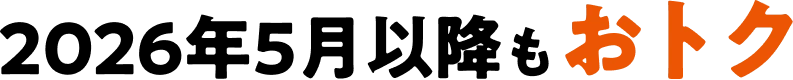 2026年5月以降もおトク