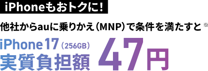 iPhoneもおトクに！他社からauに乗り換え（MNP）で条件を満たすと※iPhone 17（256GB）実質負担額47円