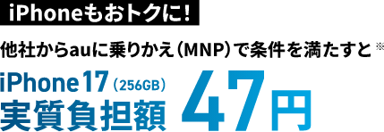 iPhoneもおトクに！他社からauに乗り換え（MNP）で条件を満たすと※iPhone 17（256GB）実質負担額47円